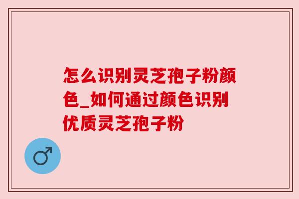 怎么识别灵芝孢子粉颜色_如何通过颜色识别优质灵芝孢子粉
