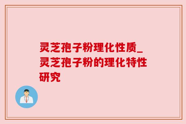 灵芝孢子粉理化性质_灵芝孢子粉的理化特性研究 灵芝孢子粉理化性质_灵芝孢子粉的理化特性研究