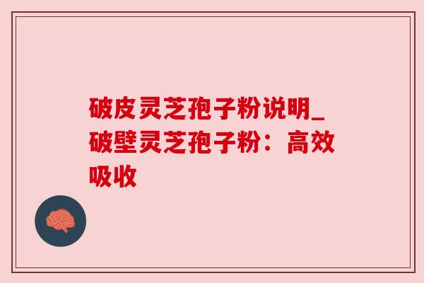 破皮灵芝孢子粉说明_破壁灵芝孢子粉：高效吸收
