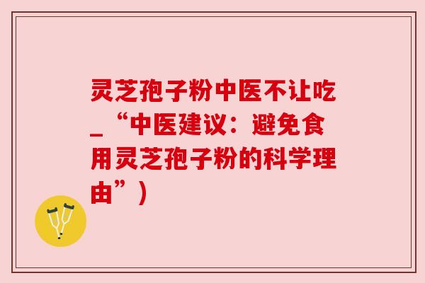 灵芝孢子粉中医不让吃_“中医建议：避免食用灵芝孢子粉的科学理由”)