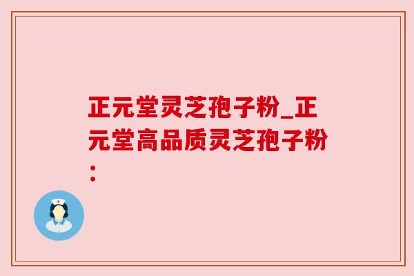 正元堂灵芝孢子粉_正元堂高品质灵芝孢子粉：