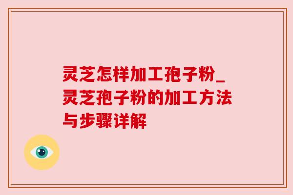 灵芝怎样加工孢子粉_灵芝孢子粉的加工方法与步骤详解 灵芝怎样加工孢子粉_灵芝孢子粉的加工方法与步骤详解