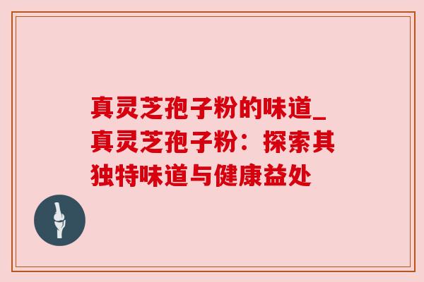 真灵芝孢子粉的味道_真灵芝孢子粉：探索其独特味道与健康益处