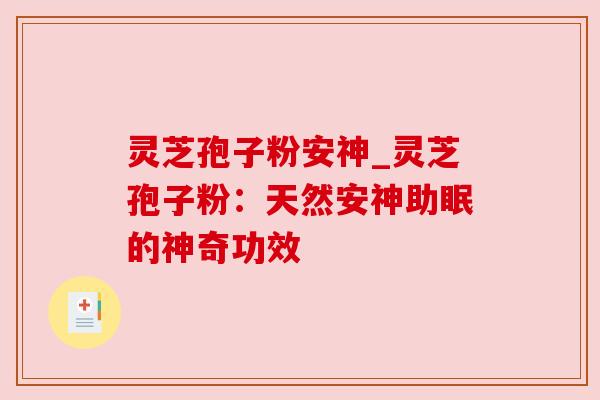 灵芝孢子粉安神_灵芝孢子粉：天然安神助眠的神奇功效