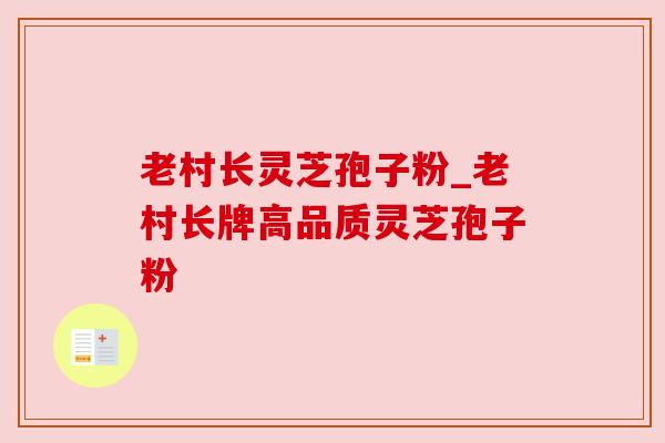 老村长灵芝孢子粉_老村长牌高品质灵芝孢子粉