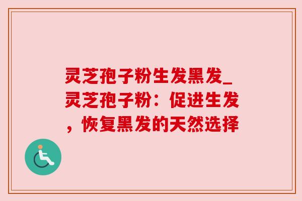 灵芝孢子粉生发黑发_灵芝孢子粉：促进生发，恢复黑发的天然选择
