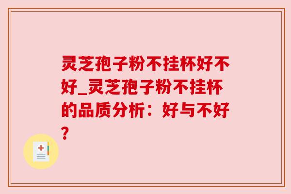 灵芝孢子粉不挂杯好不好_灵芝孢子粉不挂杯的品质分析：好与不好？