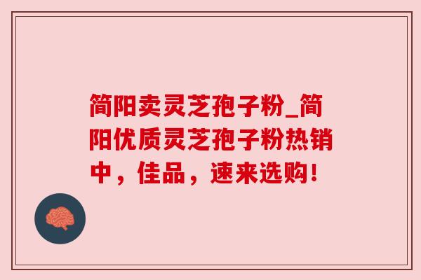 简阳卖灵芝孢子粉_简阳优质灵芝孢子粉热销中,佳品,速来选购! 简阳卖灵芝孢子粉_简阳优质灵芝孢子粉热销中,佳品,速来选购!