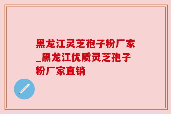 黑龙江灵芝孢子粉厂家_黑龙江优质灵芝孢子粉厂家直销 黑龙江灵芝孢子粉厂家_黑龙江优质灵芝孢子粉厂家直销