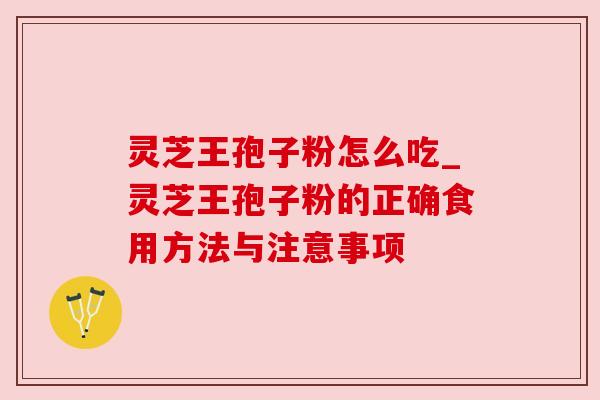 灵芝王孢子粉怎么吃_灵芝王孢子粉的正确食用方法与注意事项 灵芝王孢子粉怎么吃_灵芝王孢子粉的正确食用方法与注意事项