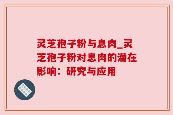灵芝孢子粉与息肉_灵芝孢子粉对息肉的潜在影响：研究与应用