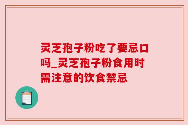 灵芝孢子粉吃了要忌口吗_灵芝孢子粉食用时需注意的饮食禁忌 灵芝孢子粉吃了要忌口吗_灵芝孢子粉食用时需注意的饮食禁忌