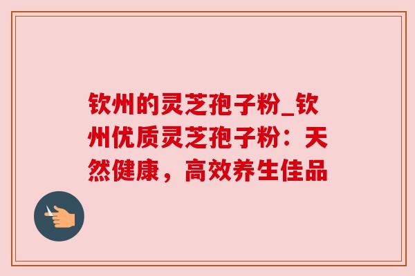 钦州的灵芝孢子粉_钦州优质灵芝孢子粉：天然健康，高效养生佳品