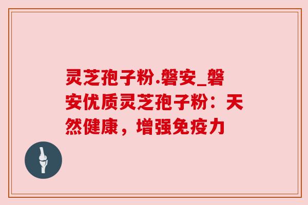 灵芝孢子粉.磐安_磐安优质灵芝孢子粉：天然健康，增强免疫力