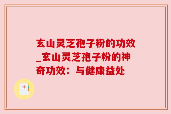 玄山灵芝孢子粉的功效_玄山灵芝孢子粉的神奇功效：与健康益处