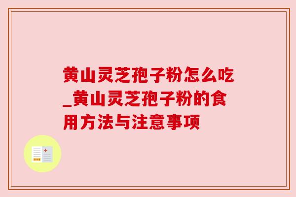 黄山灵芝孢子粉怎么吃_黄山灵芝孢子粉的食用方法与注意事项