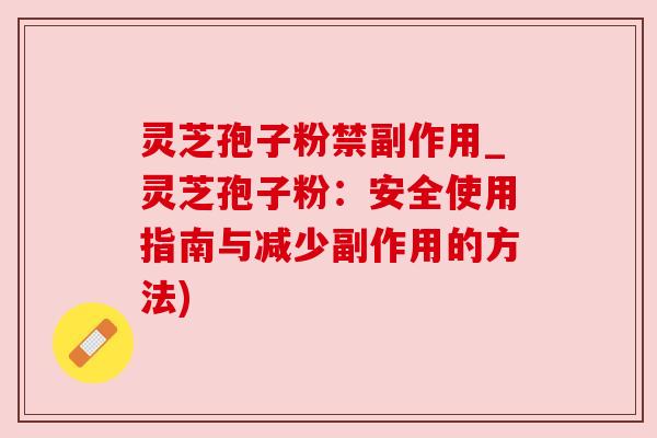 灵芝孢子粉禁副作用_灵芝孢子粉：安全使用指南与减少副作用的方法)