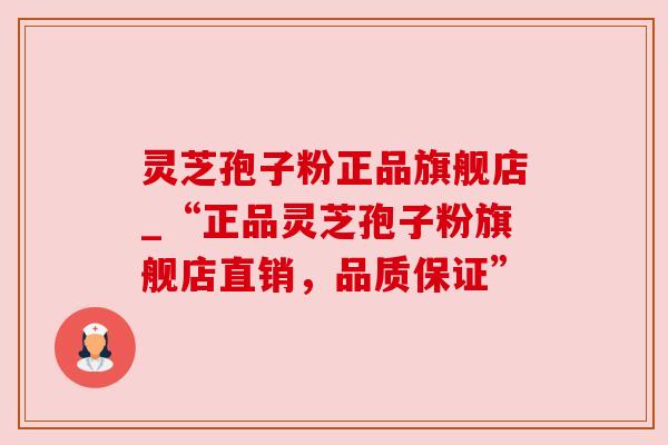 灵芝孢子粉正品旗舰店_“正品灵芝孢子粉旗舰店直销，品质保证”