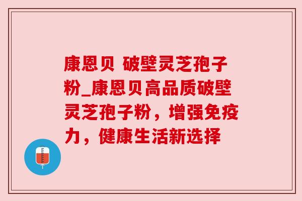 康恩贝 破壁灵芝孢子粉_康恩贝高品质破壁灵芝孢子粉,增强免疫力,健康生活新选择 康恩贝 破壁灵芝孢子粉_康恩贝高品质破壁灵芝孢子粉,增强免疫力,健康生活新选择
