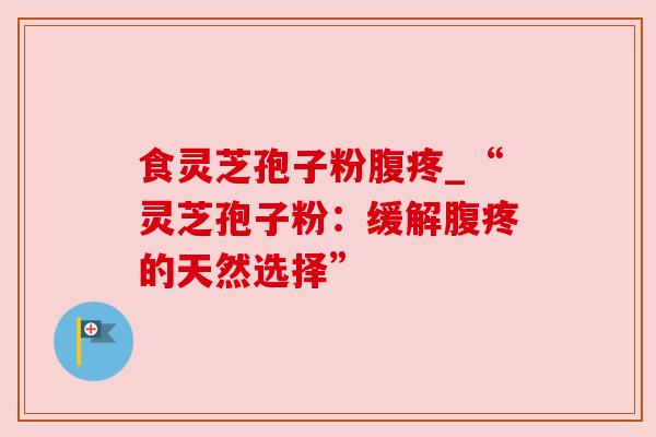 食灵芝孢子粉腹疼_“灵芝孢子粉：缓解腹疼的天然选择”