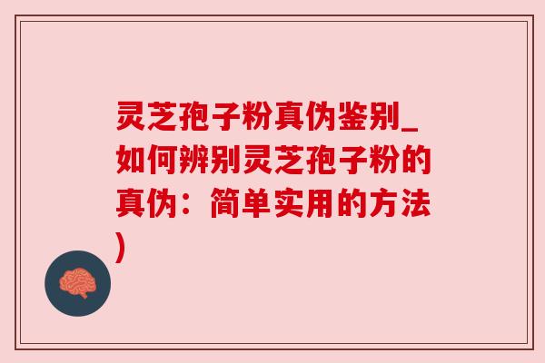 灵芝孢子粉真伪鉴别_如何辨别灵芝孢子粉的真伪：简单实用的方法)