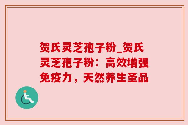 贺氏灵芝孢子粉_贺氏灵芝孢子粉：高效增强免疫力，天然养生圣品