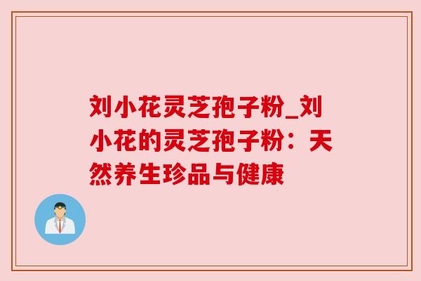 刘小花灵芝孢子粉_刘小花的灵芝孢子粉：天然养生珍品与健康