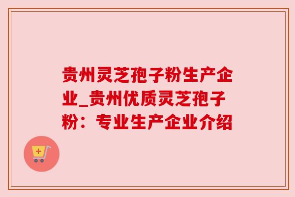 贵州灵芝孢子粉生产企业_贵州优质灵芝孢子粉：专业生产企业介绍