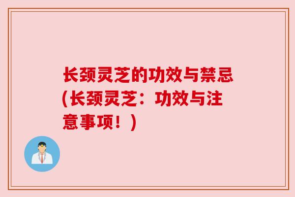 长颈灵芝的功效与禁忌(长颈灵芝：功效与注意事项！)