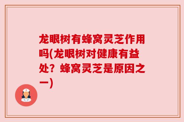 龙眼树有蜂窝灵芝作用吗(龙眼树对健康有益处？蜂窝灵芝是原因之一)