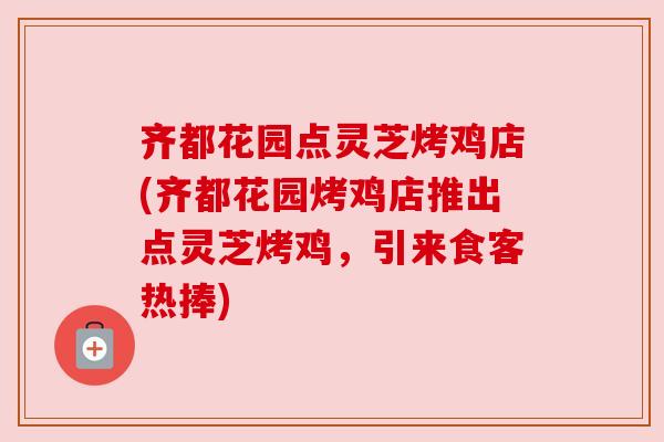 齐都花园点灵芝烤鸡店(齐都花园烤鸡店推出点灵芝烤鸡，引来食客热捧)