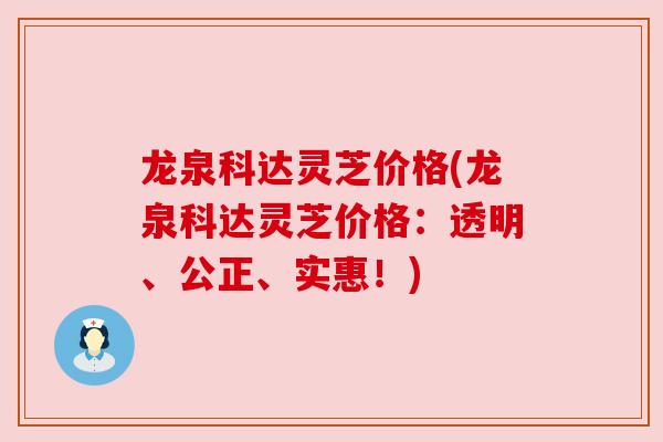 龙泉科达灵芝价格(龙泉科达灵芝价格：透明、公正、实惠！)