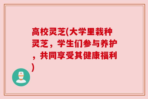 高校灵芝(大学里栽种灵芝，学生们参与养护，共同享受其健康福利)