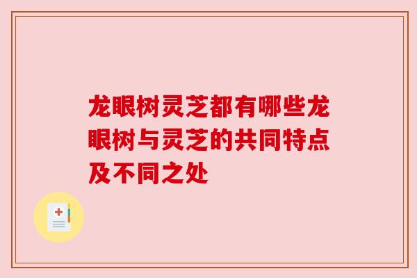 龙眼树灵芝都有哪些龙眼树与灵芝的共同特点及不同之处