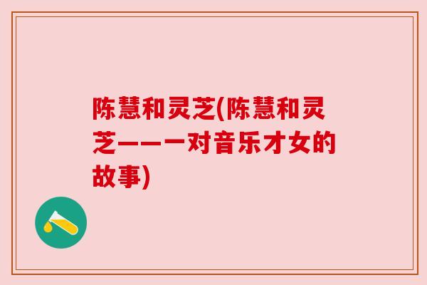 陈慧和灵芝(陈慧和灵芝——一对音乐才女的故事)