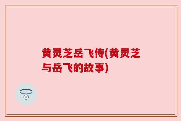 黄灵芝岳飞传(黄灵芝与岳飞的故事) 黄灵芝岳飞传(黄灵芝与岳飞的故事)