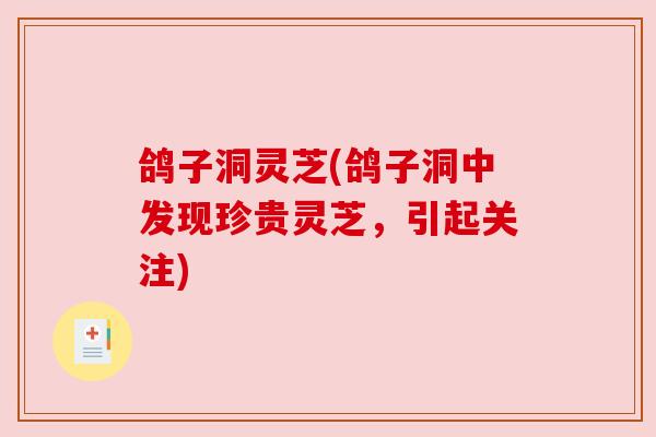 鸽子洞灵芝(鸽子洞中发现珍贵灵芝,引起关注) 鸽子洞灵芝(鸽子洞中发现珍贵灵芝,引起关注)