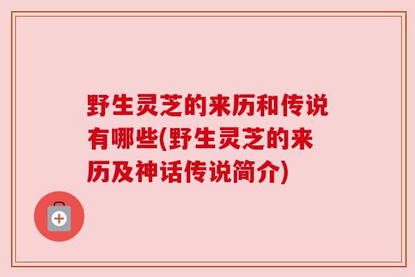 野生灵芝的来历和传说有哪些(野生灵芝的来历及神话传说简介)