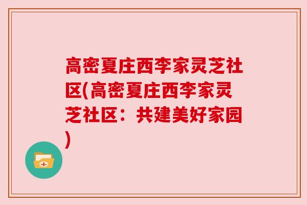 高密夏庄西李家灵芝社区(高密夏庄西李家灵芝社区:共建美好家园) 高密夏庄西李家灵芝社区(高密夏庄西李家灵芝社区:共建美好家园)