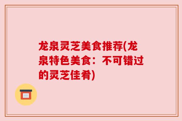 龙泉灵芝美食推荐(龙泉特色美食：不可错过的灵芝佳肴)