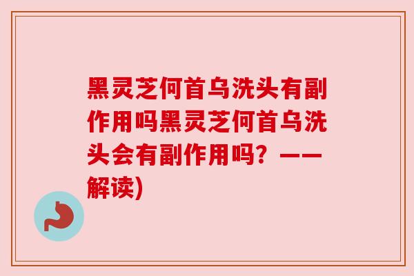 黑灵芝何首乌洗头有副作用吗黑灵芝何首乌洗头会有副作用吗？——解读)