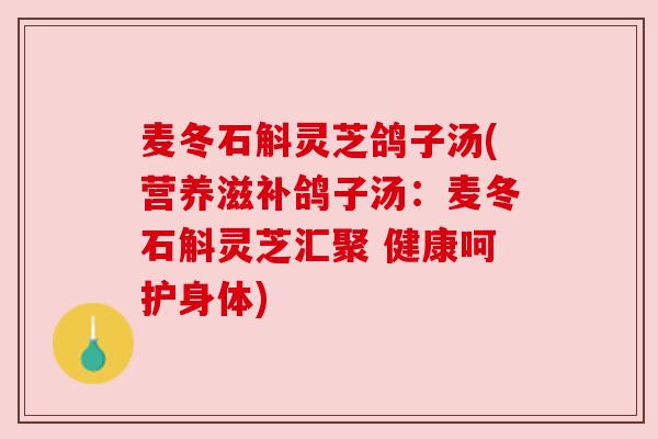 麦冬石斛灵芝鸽子汤(营养滋补鸽子汤:麦冬石斛灵芝汇聚 健康呵护身体) 麦冬石斛灵芝鸽子汤(营养滋补鸽子汤:麦冬石斛灵芝汇聚 健康呵护身体)