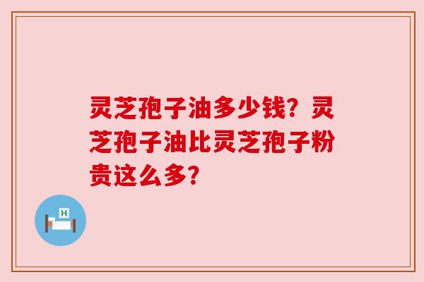 灵芝孢子油多少钱？灵芝孢子油比灵芝孢子粉贵这么多？
