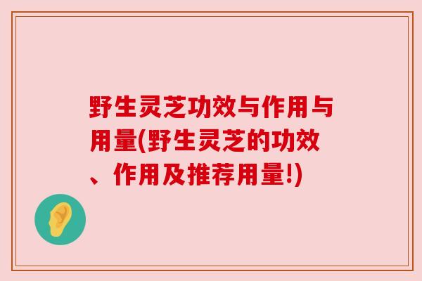 野生灵芝功效与作用与用量(野生灵芝的功效、作用及推荐用量!)