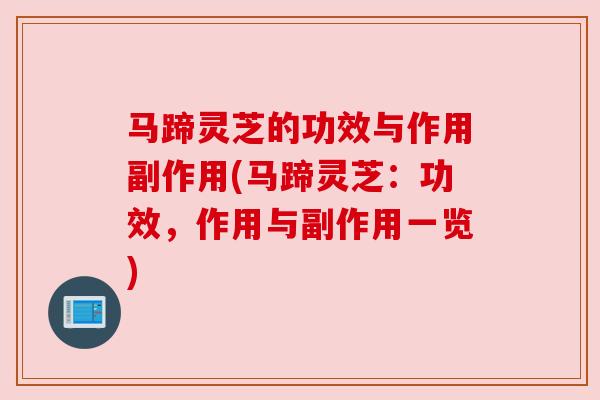 马蹄灵芝的功效与作用副作用(马蹄灵芝：功效，作用与副作用一览)
