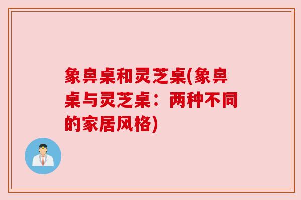 象鼻桌和灵芝桌(象鼻桌与灵芝桌：两种不同的家居风格)