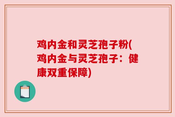 鸡内金和灵芝孢子粉(鸡内金与灵芝孢子：健康双重保障)