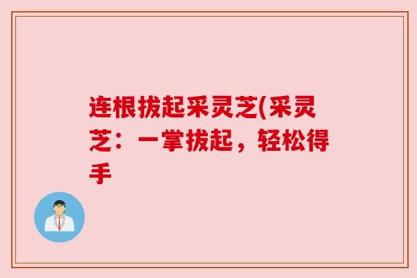 连根拔起采灵芝(采灵芝：一掌拔起，轻松得手