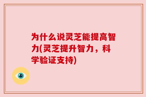 为什么说灵芝能提高智力(灵芝提升智力,科学验证支持) 为什么说灵芝能提高智力(灵芝提升智力,科学验证支持)