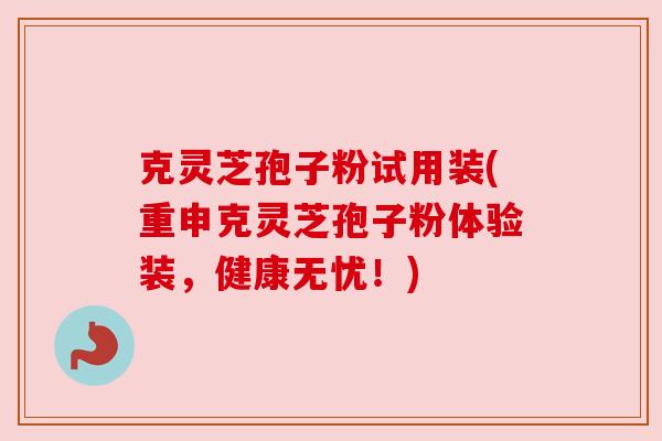 克灵芝孢子粉试用装(重申克灵芝孢子粉体验装,健康无忧!) 克灵芝孢子粉试用装(重申克灵芝孢子粉体验装,健康无忧!)